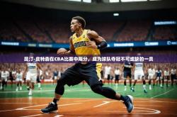 开云体育网站入口-昆汀-皮特森在CBA比赛中飚分，成为球队夺冠不可或缺的一员