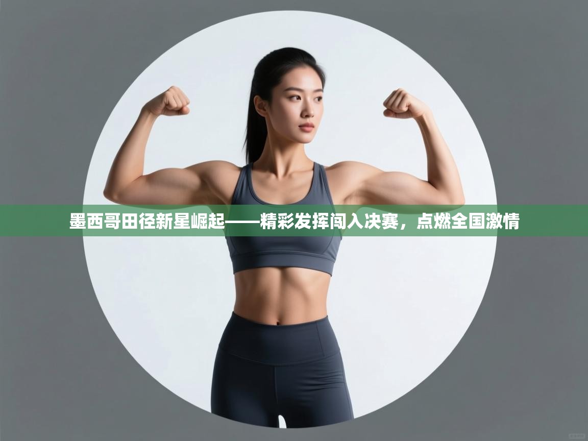 墨西哥田径新星崛起——精彩发挥闯入决赛，点燃全国激情  第2张